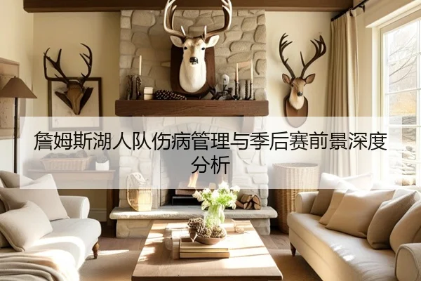 詹姆斯湖人队伤病管理与季后赛前景深度分析 - chaofangames